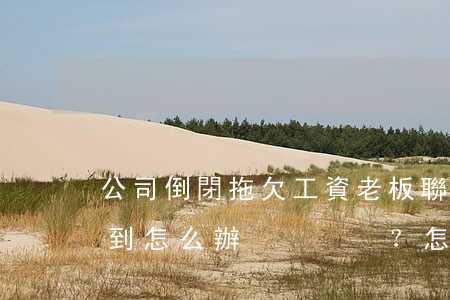 公司倒閉拖欠工資，老板聯(lián)系不到怎么辦？怎么要回工資？